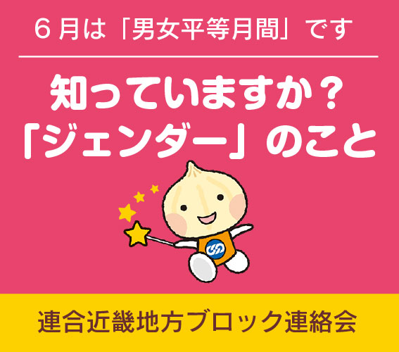 知っていますか？「ジェンダー」のこと〜6月は「男女平等月間」です●連合近畿地方ブロック連絡会