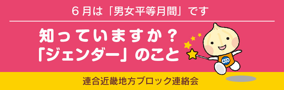 知っていますか？「ジェンダー」のこと〜6月は「男女平等月間」です●連合近畿地方ブロック連絡会」